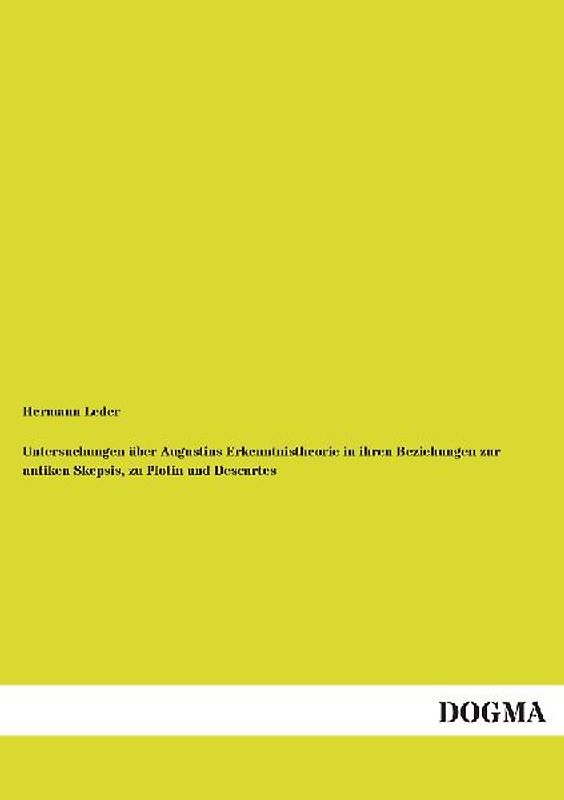Untersuchungen über Augustins Erkenntnistheorie in ihren Beziehungen zur antiken Skepsis, zu Plotin und Descartes