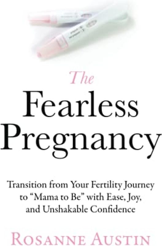 The Fearless Pregnancy: Transition from Your Fertility Journey to “Mama to Be” with Ease, Joy, and Unshakable Confidence