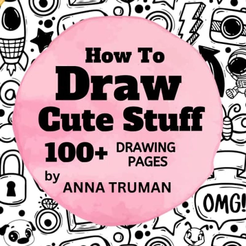 How to Draw Cute Stuff - Step by Step Guide Books for Kids - Gifts for 6 -12 year old Girls