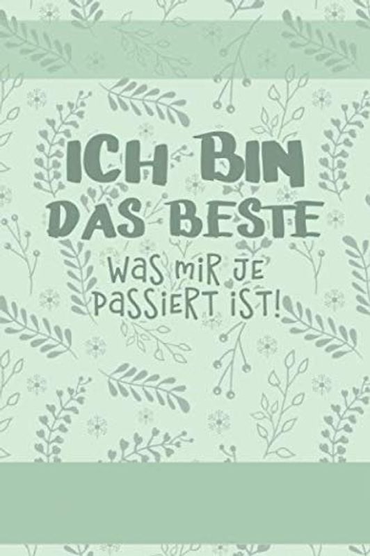 ICH BIN DAS BESTE, was mir je passiert ist!: Ein Tagebuch für mehr bewusstes Sein, Freude, Glück und Kreativität im Leben