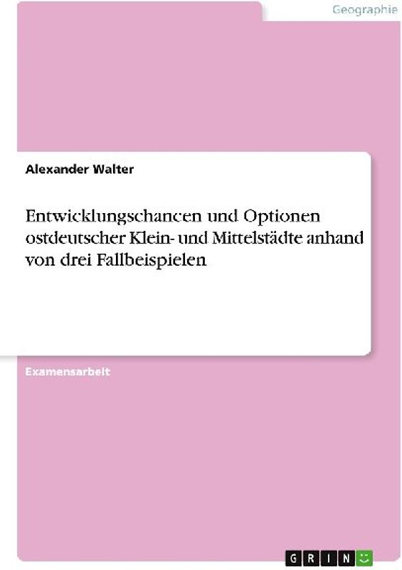 Entwicklungschancen und Optionen ostdeutscher Klein- und Mittelstädte anhand von drei Fallbeispielen