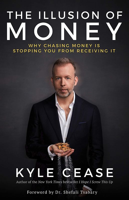 Illusion of Money: Why Chasing Money Is Stopping You from Receiving It - Kyle Cease [Hardcover]