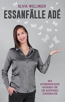Essanfälle adé: Der autobiografische Ratgeber für ein suchtfreies Essverhalten - Olivia Wollinger