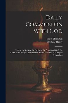 Daily Communion With God: Christianity No Sect; the Sabbath; the Promises of God; the Worth of the Soul; a Church in the House. With Life of Hen