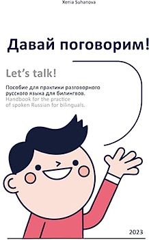 Давай поговорим! Let’s talk!: Пособие для практики разговорного русского языка для билингвов. Handbook for the practice of spoken Russian for bilinguals. (Russian for Kids)
