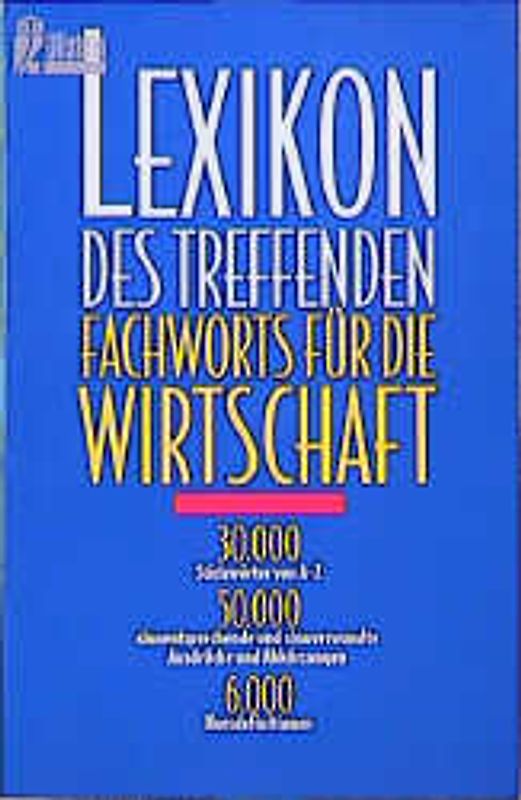 Lexikon des treffenden Fachworts für die Wirtschaft. 30000 Stichwörter von A - Z. 50000 sinnentsprechende und sinnverwandte Ausdrücke und Abkürzungen. 6000 Kurzdefinitionen