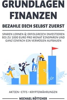 GRUNDLAGEN FINANZEN BEZAHLE DICH SELBST ZUERST: Sparen lernen & erfolgreich investieren bis zu 1000 Euro pro Monat einsparen und ganz einfach ein Vermögen aufbauen Aktien ▪ ETFs ▪ Kryptowährungen