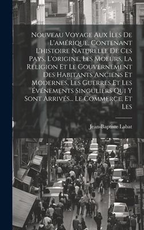 Nouveau Voyage Aux Îles De L'amérique, Contenant L'histoire Naturelle De Ces Pays, L'origine, Les Moeurs, La Religion Et Le Gouvernement Des Habitants Anciens Et Modernes, Les Guerres Et Les Événements Singuliers Qui Y Sont Arrivés... Le Commerce, Et Les