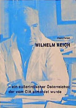 Wilhelm Reich. Ein ausserirdischer Österreicher, der vom CIA ermordet wurde