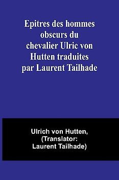 Epitres des hommes obscurs du chevalier Ulric von Hutten traduites par Laurent Tailhade