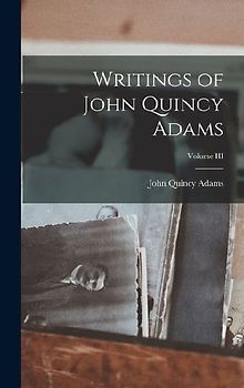Writings of John Quincy Adams; Volume III
