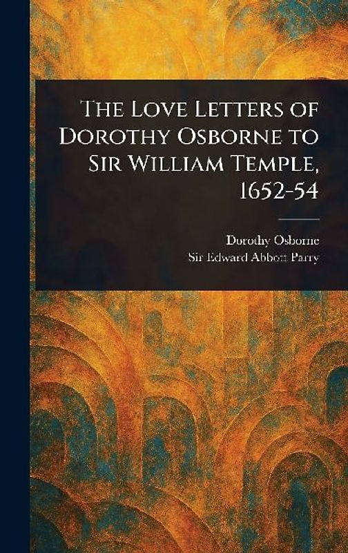 The Love Letters of Dorothy Osborne to Sir William Temple, 1652-54