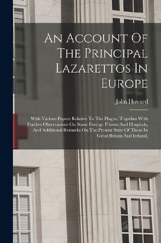 An Account Of The Principal Lazarettos In Europe: With Various Papers Relative To The Plague, Together With Further Observations On Some Foreign Priso