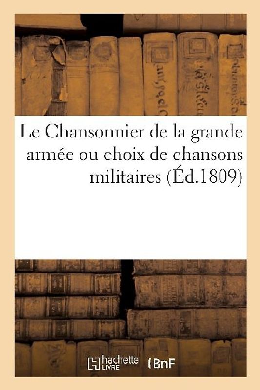 Le Chansonnier de la Grande Armée Ou Choix de Chansons Militaires