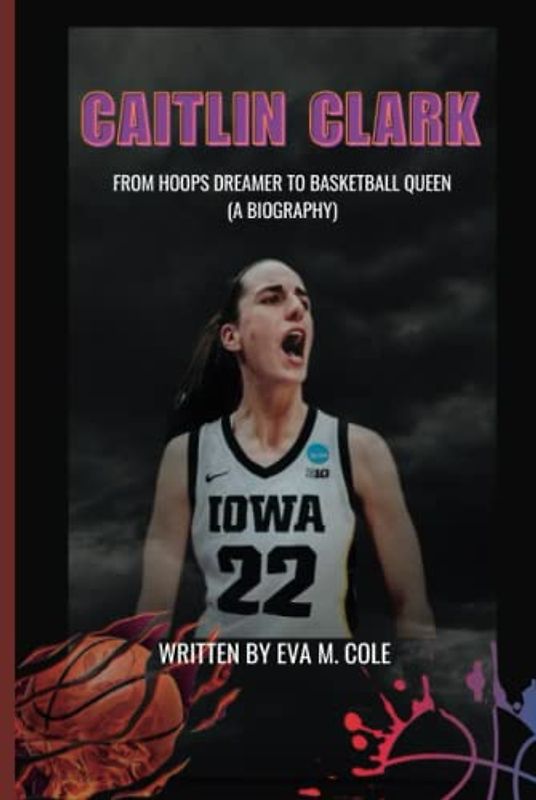CAITLIN CLARK: From Hoops Dreamer to Basketball Queen (A Biography)