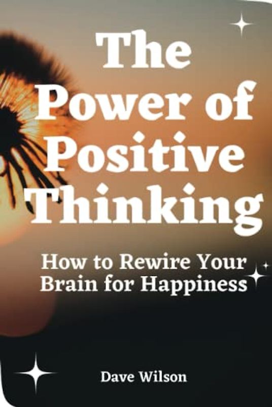 The Power of Positive Thinking: How to Rewire Your Brain for Happiness