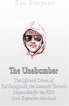 The Unabomber: The Life and Crimes of Ted Kaczynski, the Domestic Terrorist Responsible for the FBI’s Most Expensive Manhunt