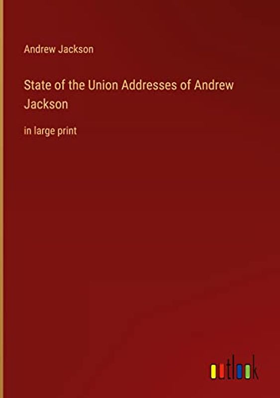State of the Union Addresses of Andrew Jackson: in large print