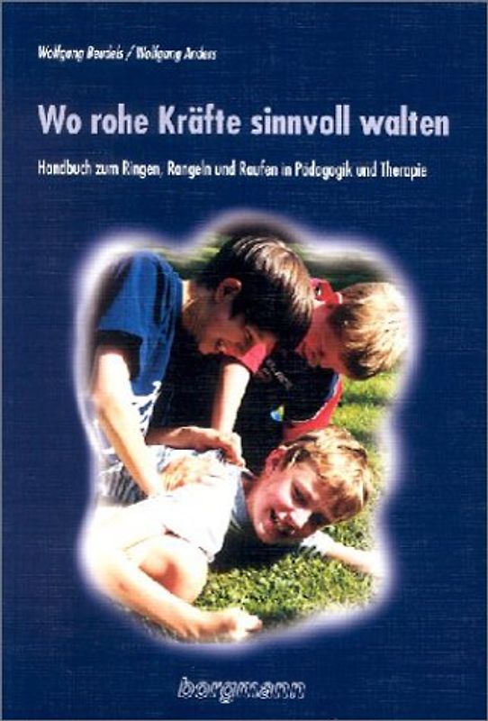 Wo rohe Kräfte sinnvoll walten. Handbuch zum Ringen, Rangeln und Raufen in Pädagogik und Therapie