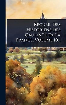 Recueil Des Historiens Des Gaules Et De La France, Volume 10...