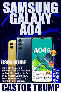SAMSUNG GALAXY A04 USER GUIDE: Complete Seniors & Beginners Manual with Step by Step Illustrations to Set up & Master Galaxy A04, A04e & A04s with ... & Camera (Samsung Devices by Funky Traders)