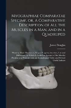 Myographiae Comparatae Specime, or, A Comparative Description of All the Muscles in a Man, and in a Quadruped: Shewing Their Discoverer, Origin, Progr