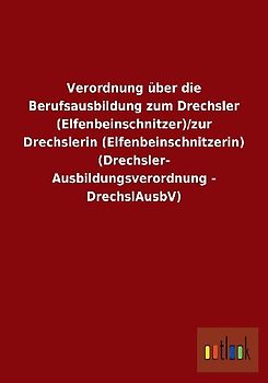 Verordnung über die Berufsausbildung zum Drechsler (Elfenbeinschnitzer)/zur Drechslerin (Elfenbeinschnitzerin) (Drechsler-Ausbildungsverordnung - DrechslAusbV)