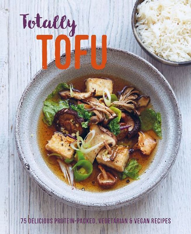 Totally Tofu: 75 Delicious Protein-Packed Vegan and Vegetarian Recipes: 75 Delicious Protein-Packed Vegetarian and Vegan Recipes