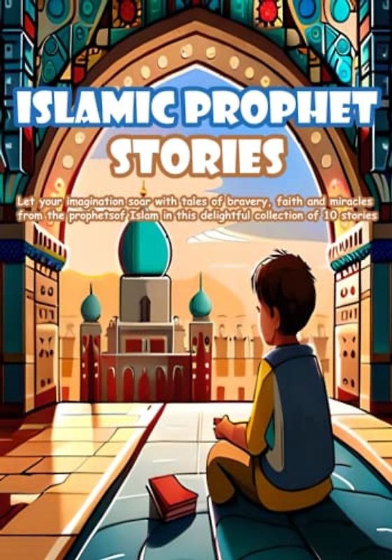 Islamic Prophet Stories: 10 Islamic Bedtime Stories For Kids, Teach Children About The Prophets And Beautiful Values Of Islam In A Simple And Fun Way