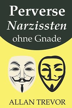 Perverse Narzissten ohne Gnade: 20 präzise Warnzeichen, dass Sie es mit einem echten Narzissten zu tun haben und wie Sie ihn oder sie leicht kontrollieren können (narzissmus, narzisst, Band 5)