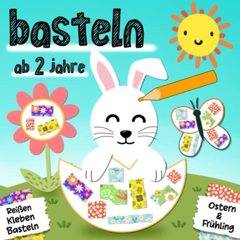Ostern & Frühling Basteln ab 2 Jahre: Reißen, Kleben, Malen und Basteln! - Ein erstes Frühling & Ostern Bastelbuch für die Kleinen - Basteln ostern für kinder ab 2 Jahren, Jungen & Mädchen