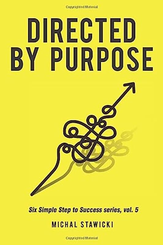 Directed by Purpose: How to Focus on Work That Matters, Ignore Distractions and Manage Your Attention over the Long Haul (Six Simple Steps to Success, Band 5)