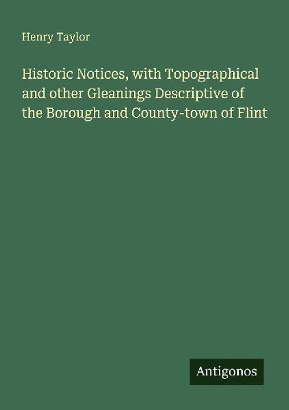 Historic Notices, with Topographical and other Gleanings Descriptive of the Borough and County-town of Flint