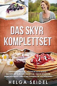 Das Skyr Komplettset: Abnehmen mit Skyr | Köstliche Skyr Rezepte | Backen mit Skyr. Das große 3 in 1 Buch! Effektiver Gewichtsverlust durch das isländische Milchprodukt