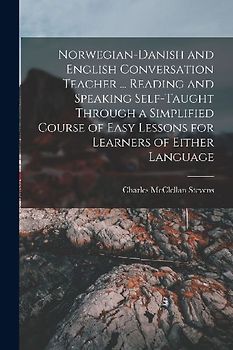 Norwegian-Danish and English Conversation Teacher ... Reading and Speaking Self-taught Through a Simplified Course of Easy Lessons for Learners of Eit