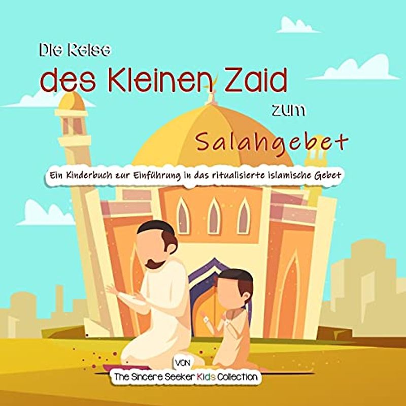 Die Reise des Kleinen Zaid zum Salahgebet: Ein Kinderbuch zur Einführung in das ritualisierte islamische Gebet (Islamische Kinderbücher auf Deutsch (Islamic Children's Books in German), Band 5)