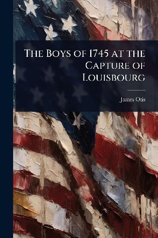 The Boys of 1745 at the Capture of Louisbourg