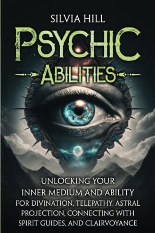Psychic Abilities: Unlocking Your Inner Medium and Ability for Divination, Telepathy, Astral Projection, Connecting with Spirit Guides, and Clairvoyance (Extrasensory Perception)