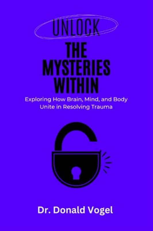 UNLOCK THE MYSTERIES WITHING: Exploring How Brain, Mind, and Body Unite in Resolving Trauma