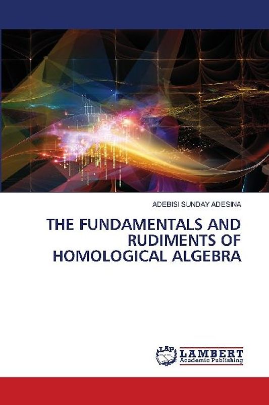 THE FUNDAMENTALS AND RUDIMENTS OF HOMOLOGICAL ALGEBRA