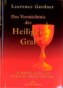 Das Vermächtnis des Heiligen Gral. Die Nachfahren Jesu und die geheime Geschichte Europas