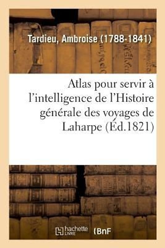 Atlas Pour Servir À l'Intelligence de l'Histoire Générale Des Voyages de Laharpe