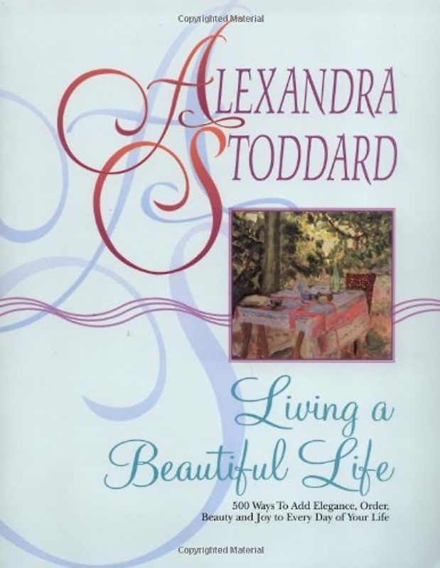 Living a Beautiful Life: 500 Ways to Add Elegance, Order, Beauty and Joy to Your Life - Alexandra Stoddard [Softcover, Edition 2004]