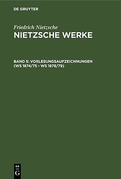 Friedrich Nietzsche: Nietzsche Werke. Abteilung 2 / Vorlesungsaufzeichnungen (WS 1874/75 - WS 1878/79)