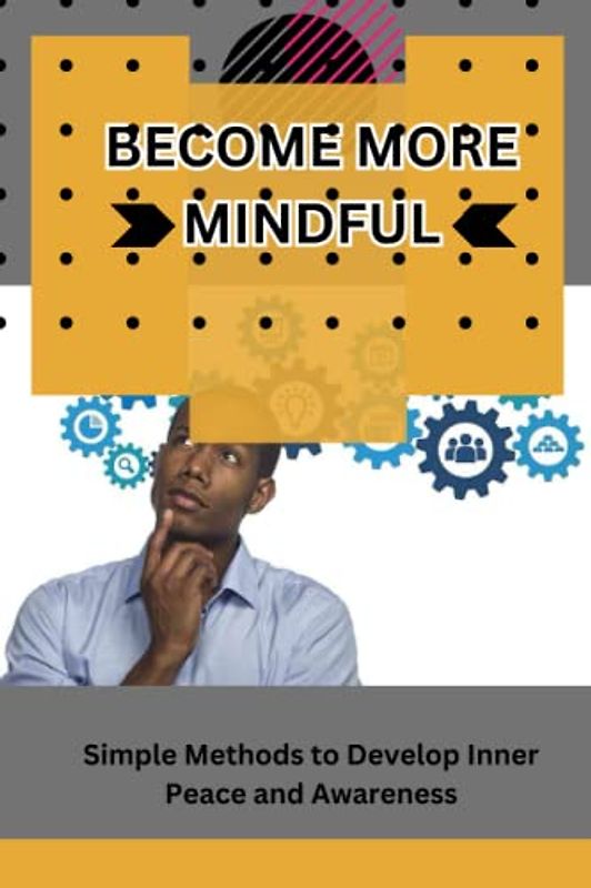BECOME MORE MINDFULL: Simple Methods to Develop Inner Peace and Awareness