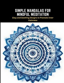Simple Mandalas for Mindful Meditation: Easy and Soothing Designs to Promote Inner Calmness