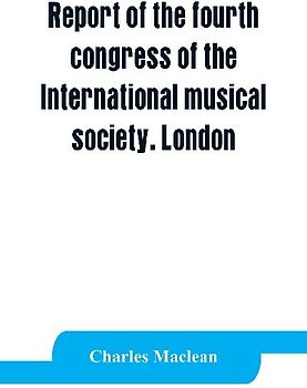 Report of the fourth congress of the International musical society. London, 29th May-3rd June, 1911