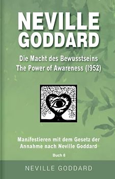 Neville Goddard - Die Macht des Bewusstseins (The Power Of Awareness 1952): Manifestieren mit dem Gesetz der Annahme nach Neville Goddard - Buch 8 ... Alle 14 original Bücher auf Deutsch, Band 8)