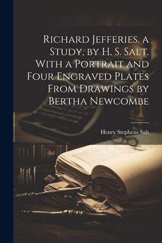 Richard Jefferies. a Study, by H. S. Salt. With a Portrait and Four Engraved Plates From Drawings by Bertha Newcombe