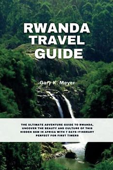 Rwanda travel guide: The Ultimate Adventure Guide to Rwanda, Uncover the Beauty and Culture of this Hidden Gem in Africa with 7 Days Itinerary Perfect for First Timers